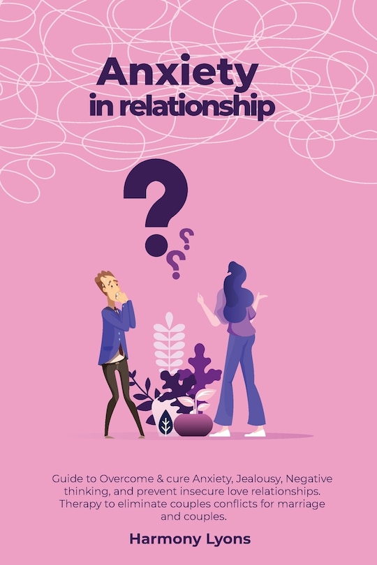 Anxiety in relationship - Guide to Overcome & cure Anxiety, Jealousy, Negative thinking, and prevent insecure love relationships. Therapy to eliminate couples conflicts for marriage and couples.