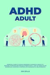 Front cover_ADHD adult - Essential Guide to Tackle ADD/ADHD, Guidance & Advice to Restore Attention and Reduce Hyperactivity + Tips to thrive in the workplace, Maintain a Happier Life & Meaningful Relations