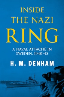 Inside the Nazi Ring: A Naval Attaché in Sweden, 1940-1945