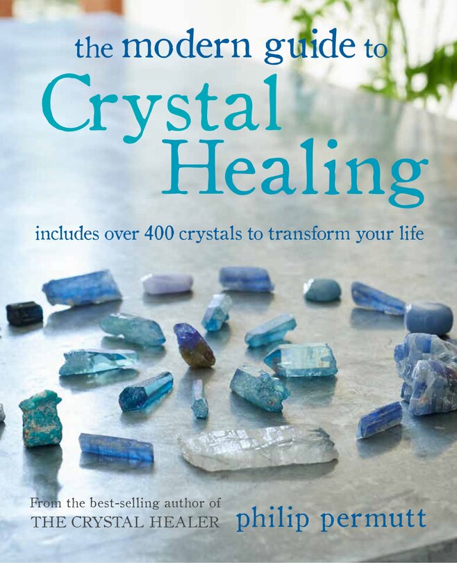 The Modern Guide To Crystal Healing: Includes Over 400 Crystals To Transform Your Life