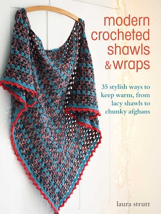 Modern Crocheted Shawls And Wraps: 35 Stylish Ways To Keep Warm, From Lacy Shawls To Chunky Afghans