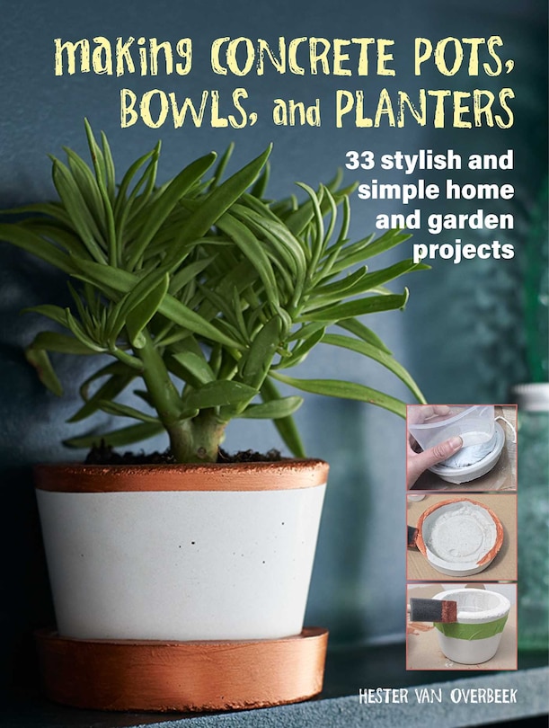 Making Concrete Pots, Bowls, And Planters: 33 Stylish And Simple Home And Garden Projects