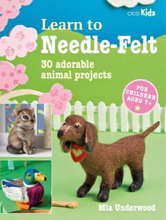 Learn To Needle-felt: 30 Adorable Animal Projects For Children Aged 7+