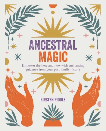 Ancestral Magic: Empower the here and now with enchanting guidance from your past family history