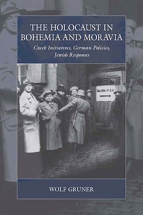 The Holocaust In Bohemia And Moravia: Czech Initiatives, German Policies, Jewish Responses