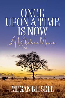 Once Upon a Time is Now: A Kalahari Memoir