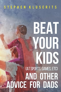 Front cover_Beat Your Kids (at sports, games, etc) and other advice for dads