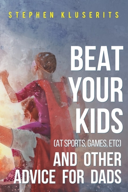 Front cover_Beat Your Kids (at sports, games, etc) and other advice for dads