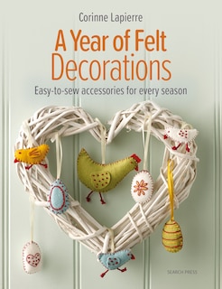 A Year of Felt Decorations: Easy-to-sew accessories for every season