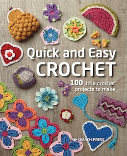 Quick And Easy Crochet: 100 Little Crochet Projects To Make