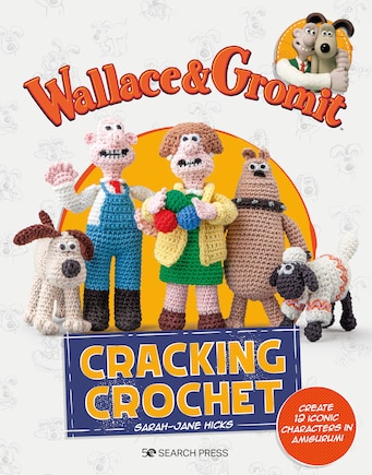 Wallace & Gromit: Cracking Crochet: Create 12 iconic characters in amigurumi