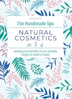 Handmade Spa: Natural Cosmetics, The: Indulge yourself with 20 eco-friendly recipes to make at home