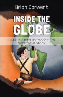 Inside the Globe: Tales of a 1940s Boyhood in the North of England
