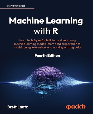 Machine Learning with R - Fourth Edition: Learn techniques for building and improving machine learning models, from data preparation to model tuning, evaluation, and working with big data