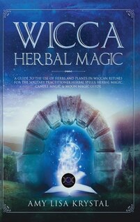 Wicca Herbal Magic: A Guide To The Use Of Herbs And Plants In Wiccan Rituals For The Solitary Practitioner. Herbal Spel