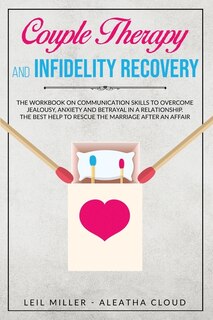 Couple Therapy And Infidelity Recovery: The Workbook On Communication Skills To Overcome Jealousy, Anxiety And Betrayal In A Relationship.