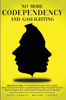 No More Codependency And Gaslighting: Healing & Cure: The Narcissism Recovery Guide. How To Escape From A Codependent Relationship Effect