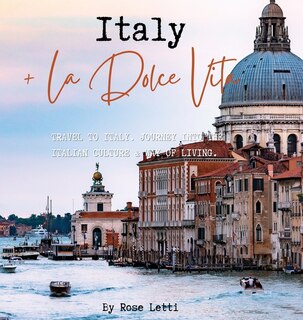 Italy La Dolce Vita: Travel To Italy. Journey Into The Italian Culture And Way Of Living