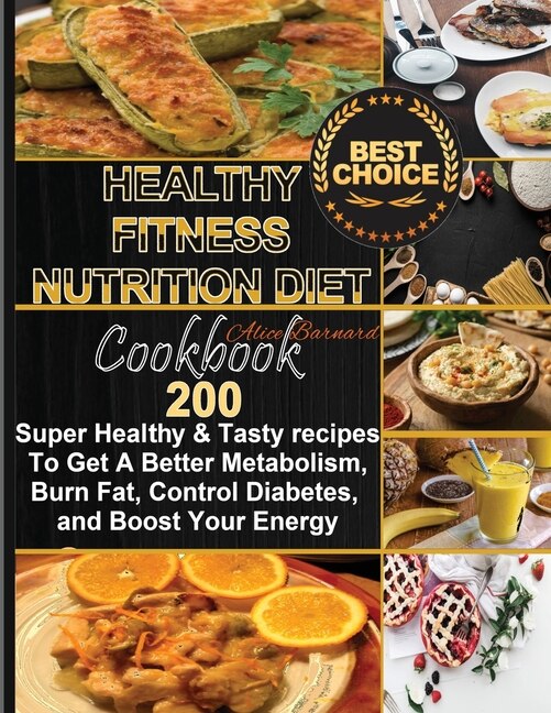 Healthy Fitness Nutrition Diet Cookbook: 200 Super Healthy & Tasty Recipes To Get A Better Metabolism, Burn Fat, Control Diabetes, And Boost