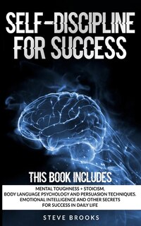 Self-discipline For Success: By Studying Stoicism, Body Language Psychology And Persuasion Techniques You Will Develop The Menta