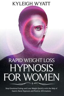 Rapid Weight Loss Hypnosis For Women: Stop Emotional Eating And Lose Weight Quickly With The Help Of Gastric Band Hypnosis And Positive A