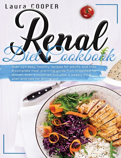 Renal Diet Cookbook: Over 150 Easy, Healthy Recipes For Adults And Kids. A Complete Meal Planning Guide From Breakfast T