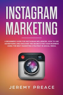 Instagram Marketing: A Beginners Guide For Instagram Influencer. How To Use Advertising And Discover The Secrets For You