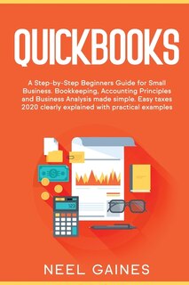 Quickbooks: A Step-by-step Beginners Guide For Small Business. Bookkeeping, Accounting Principles And Business