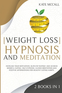Weight Loss Hypnosis And Meditation: Increase Your Motivation, Burn Fat Rapidly And Achieve Mindful Eating. Self-hypnosis, Guided Medita