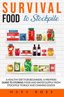 Survival Food To Stockpile: A Healthy Diet For Beginners. A Preppers Guide To Storing Food And Water Supply From Stockpile To B