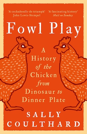 Fowl Play: A History of the Chicken from Dinosaur to Dinner Plate