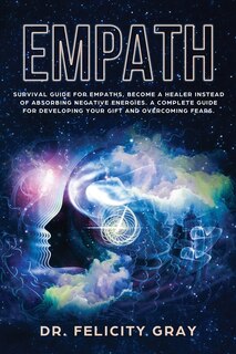 Empath: Survival Guide For Empaths, Become A Healer Instead Of Absorbing Negative Energies. A Complete Guid
