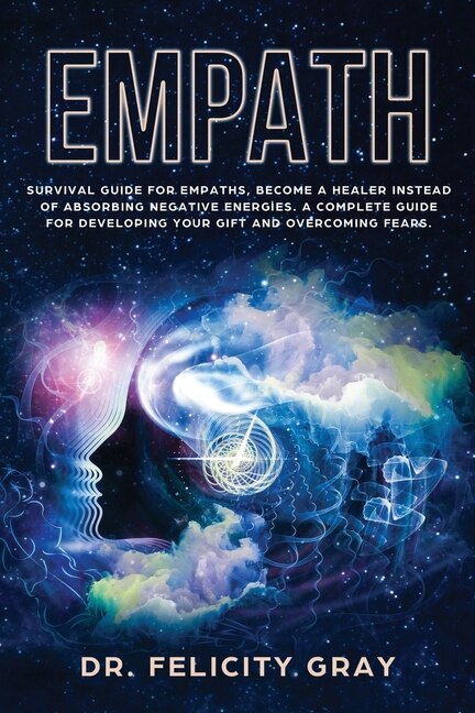 Empath: Survival Guide For Empaths, Become A Healer Instead Of Absorbing Negative Energies. A Complete Guid