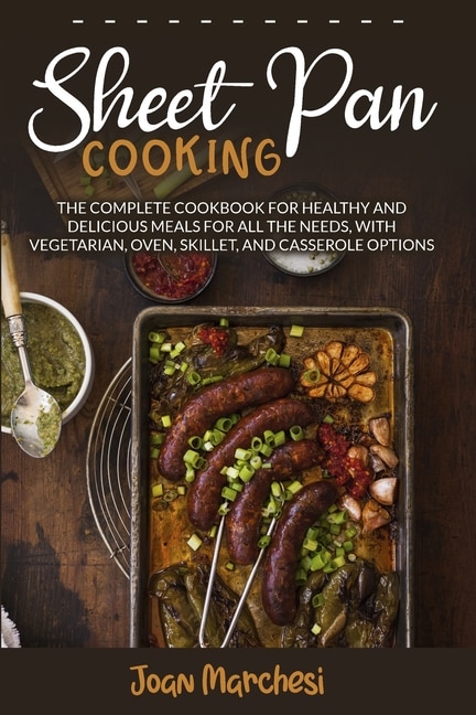 Sheet Pan Cooking: The Complete Cookbook For Healthy And Delicious Meals For All The Needs, With Vegetarian, Oven, Ski