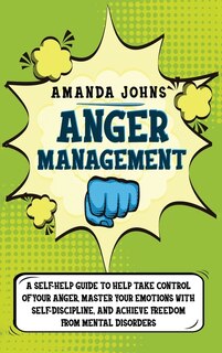 Anger Management: A Self-help Guide To Help Take Control Of Your Anger, Master Your Emotions With Self-discipline, An