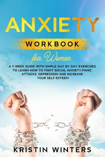 Anxiety Workbook For Women: A 7-week Guide With Simple Day By Day Exercises To Learn How To Fight Social Anxiety, Panic Attacks