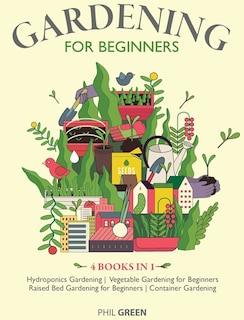 Gardening For Beginners: 4 Books In 1 Hydroponics Gardening, Vegetable Gardening For Beginners, Raised Bed Gardening For Beg