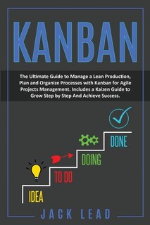 Kanban: The Ultimate Guide To Manage A Lean Production, Plan And Organize Processes With Kanban For Agile P