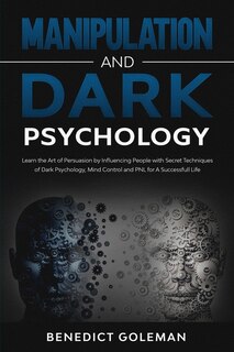 Manipulation And Dark Psychology: Learn The Art Of Persuasion By Influencing People With Secret Techniques Of Dark Psychology, Mind C
