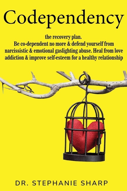 Codependency: The Recovery Plan. Be Co-dependent No More & Defend Yourself From Narcissistic & Emotional Gaslight