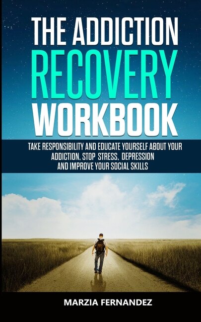 The Addiction Recovery Workbook: Take Responsibility And Educate Yourself About Your Addiction, Stop Stress, Depression And Improve