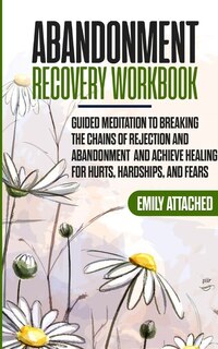 Abandonment Recovery Workbook: Guided Meditation To Breaking The Chains Of Rejection And Abandonment And Achieve Healing For Hurts