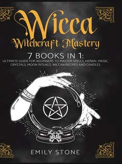 Wicca Witchcraft Mastery: 7 Books In 1: Ultimate Guide For Beginners To Master Spells, Herbal Magic, Crystals, Moon Rituals,