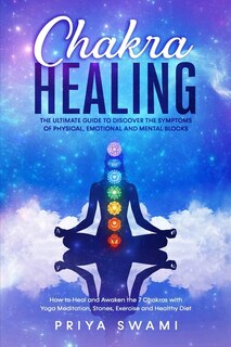 Chakra Healing: The Ultimate Guide To Discover The Symptoms Of Physical, Emotional And Mental Blocks. How To Heal A
