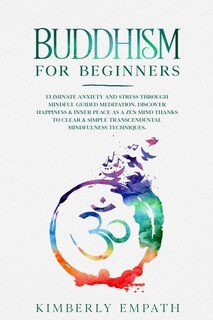 Buddhism For Beginners: Eliminate Anxiety And Stress Through Mindful Guided Meditation. Discover Happiness & Inner Peace As