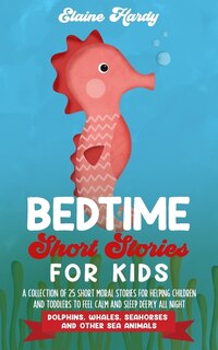 Bedtime Short Stories For Kids. Dolphins, Whales, Seahorses And Other Sea Animals: A Collection Of 25 Short Moral Stories For Helping Children And Toddlers To Feel Calm And Sleep Dee
