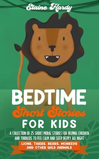 Bedtime Short Stories For Kids. Lions, Tigers, Bears, Monkeys And Other Wild Animals: A Collection Of 25 Short Moral Stories For Helping Children And Toddlers To Feel Calm And Sleep Dee