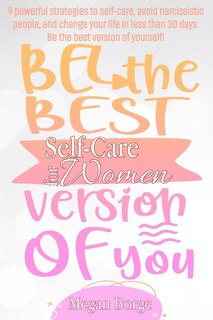 Self-care For Women: 9 Powerful Strategies To Self-care, Avoid Narcissistic People, And Change Your Life In Less Than 30