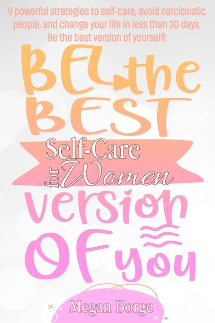 Self-care For Women: 9 Powerful Strategies To Self-care, Avoid Narcissistic People, And Change Your Life In Less Than 30