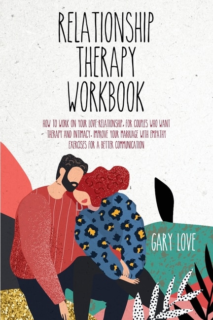 Relationship Therapy Workbook: How To Work On Your Love Relationship, For Couple Who Want Therapy And Intimacy. Improve Your Marri